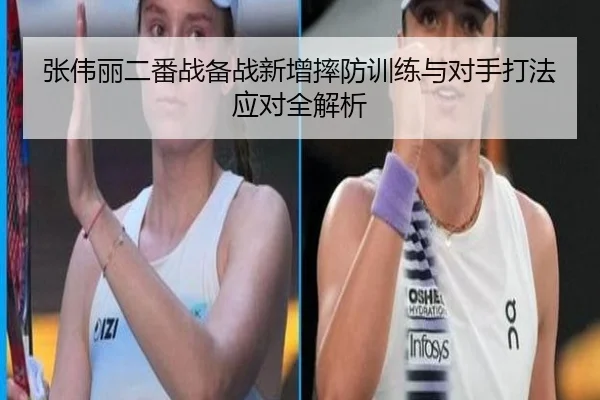 张伟丽二番战备战新增摔防训练与对手打法应对全解析